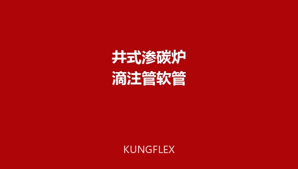 井式渗碳炉滴注式气氛管路软管选型技术方案 | KUNGFLEX 空弗