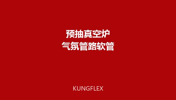 预抽真空炉(碳氮共渗)气氛管路软管选型技术方案 | KUNGFLEX 空弗